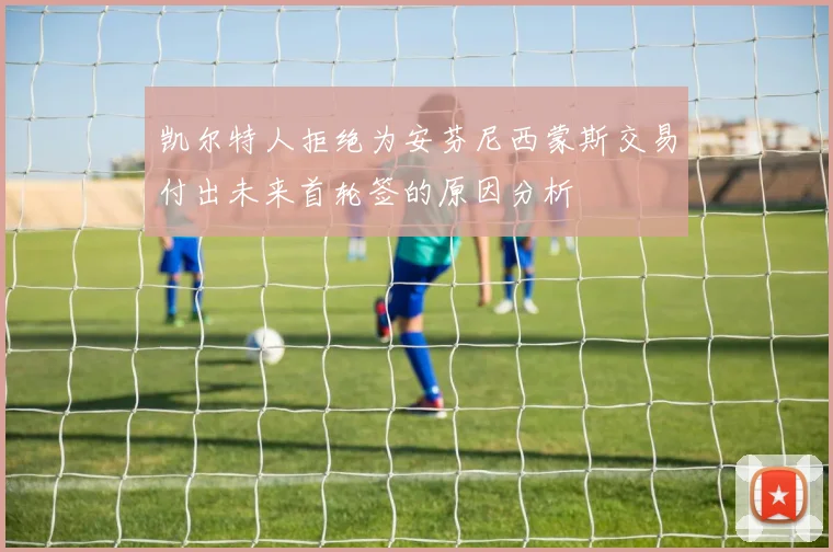 凯尔特人拒绝为安芬尼西蒙斯交易付出未来首轮签的原因分析