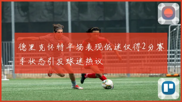 德里克怀特半场表现低迷仅得2分赛季状态引发球迷热议