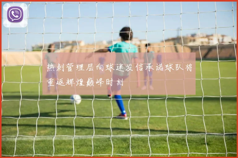 热刺管理层向球迷发信承诺球队将重返辉煌巅峰时刻