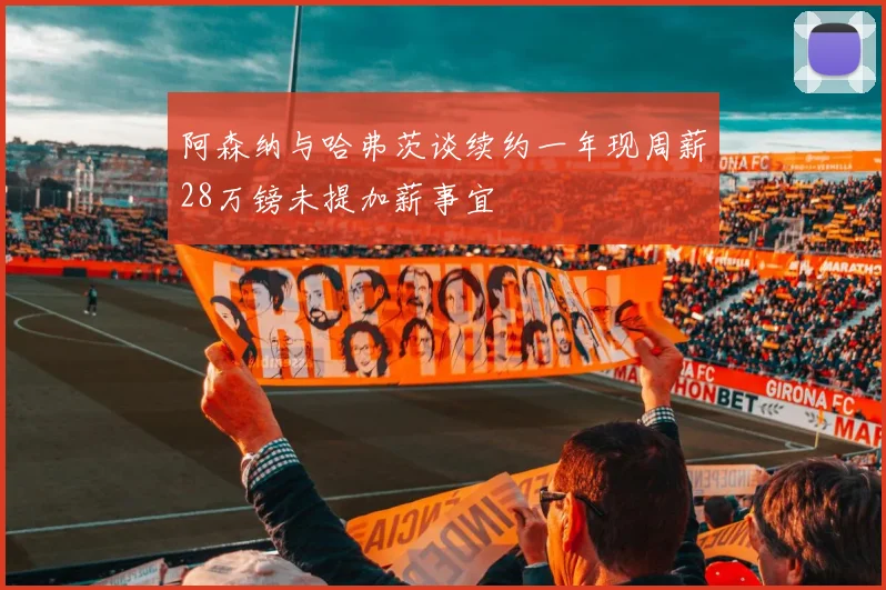 阿森纳与哈弗茨谈续约一年现周薪28万镑未提加薪事宜