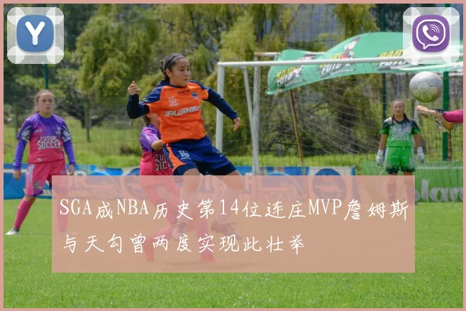 SGA成NBA历史第14位连庄MVP詹姆斯与天勾曾两度实现此壮举