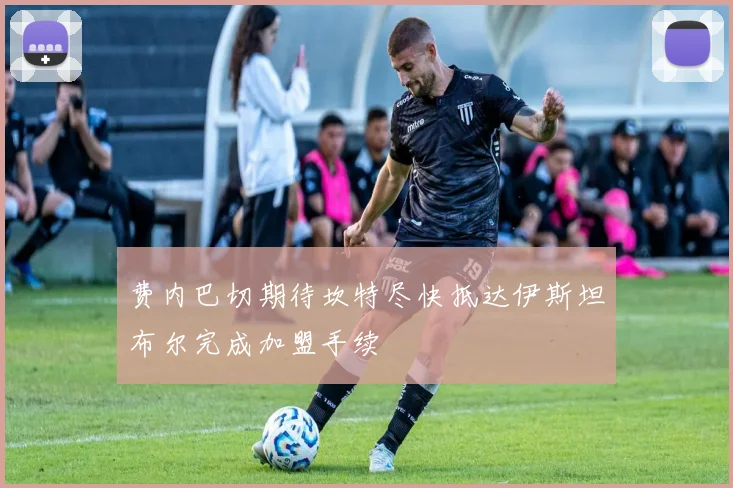 费内巴切期待坎特尽快抵达伊斯坦布尔完成加盟手续