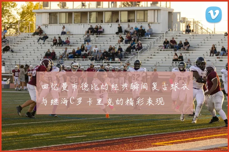 回忆曼市德比的经典瞬间复古球衣与继海C罗卡里克的精彩表现