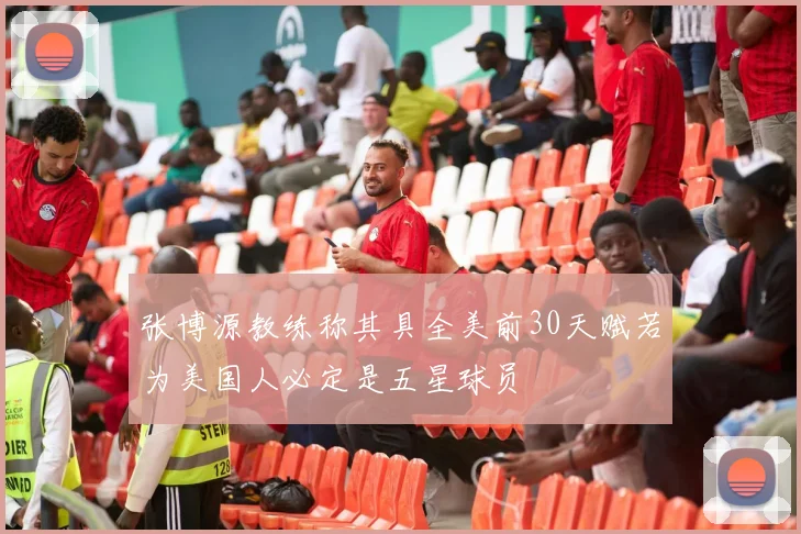 张博源教练称其具全美前30天赋若为美国人必定是五星球员