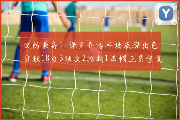 攻防兼备！保罗乔治半场表现出色贡献18分3助攻2抢断1盖帽正负值高达14
