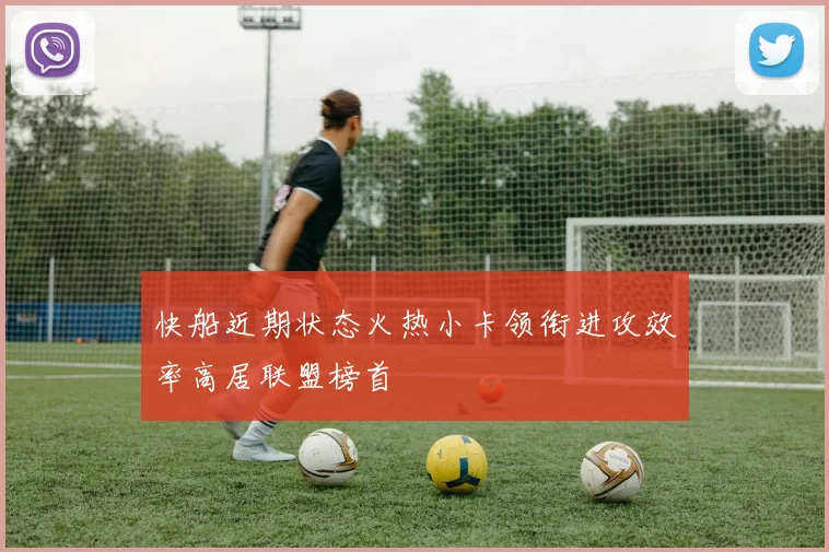 快船近期状态火热小卡领衔进攻效率高居联盟榜首