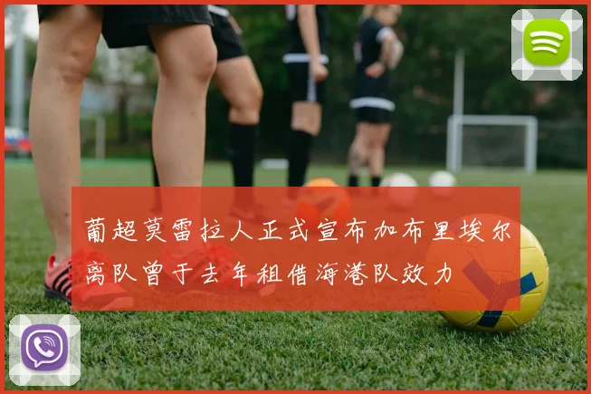 葡超莫雷拉人正式宣布加布里埃尔离队曾于去年租借海港队效力