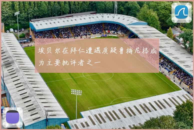 埃贝尔在拜仁遭遇质疑鲁梅尼格成为主要批评者之一
