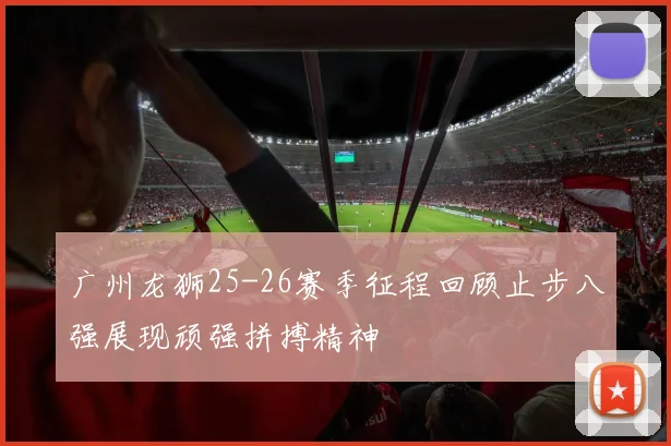 广州龙狮25-26赛季征程回顾止步八强展现顽强拼搏精神