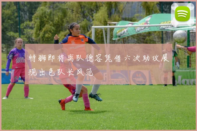 特狮即将离队德容凭借六次助攻展现出色队长风范